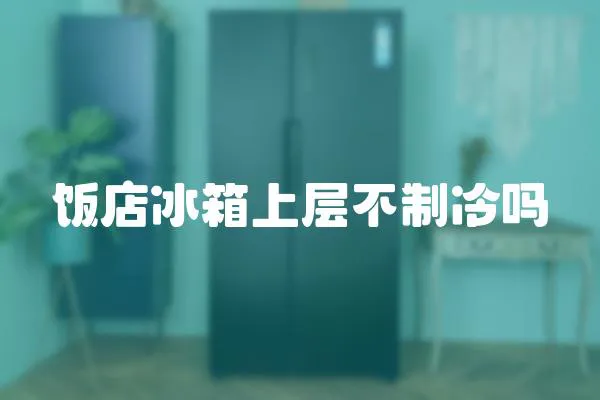 飯店冰箱上層不制冷嗎