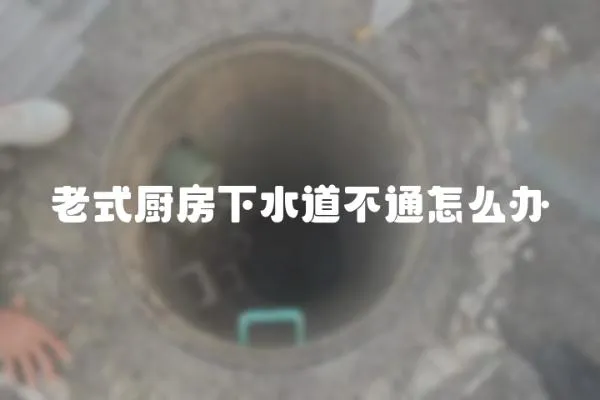 老式厨房下水道不通怎么办