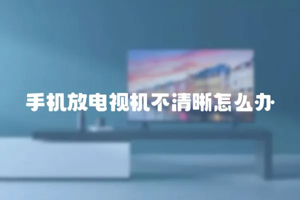 手機(jī)放電視機(jī)不清晰怎么辦