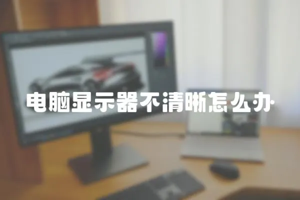 電腦顯示器不清晰怎么辦