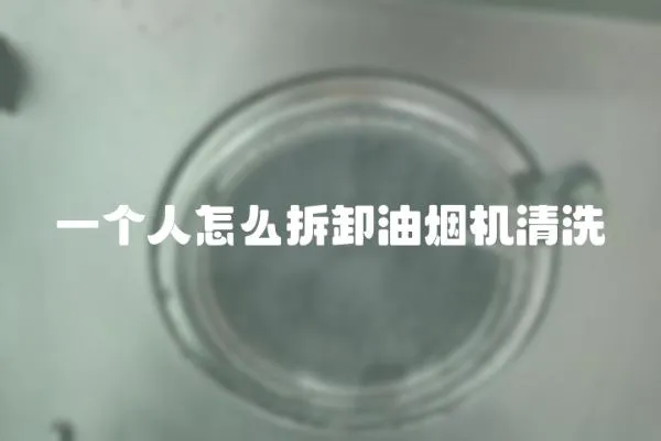 一個人怎么拆卸油煙機清洗