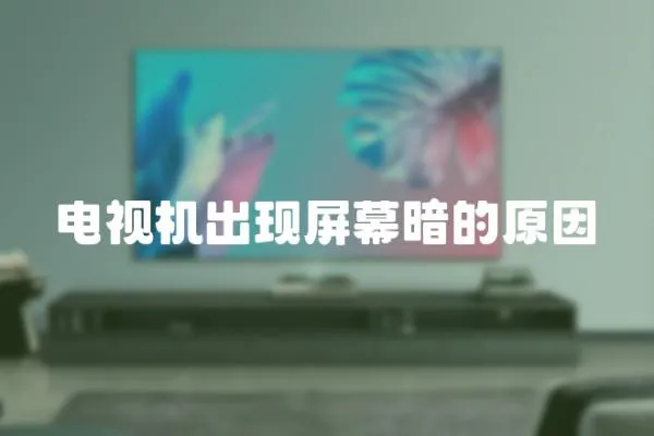 電視機(jī)出現(xiàn)屏幕暗的原因
