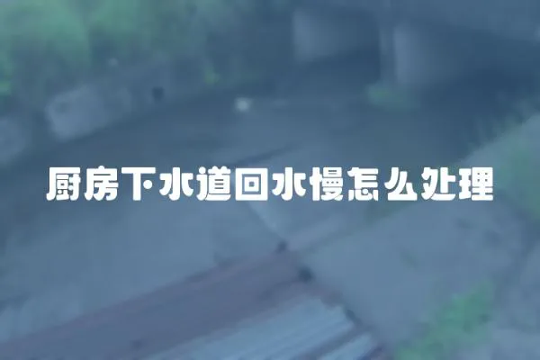 廚房下水道回水慢怎么處理