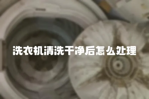 洗衣機清洗干凈后怎么處理