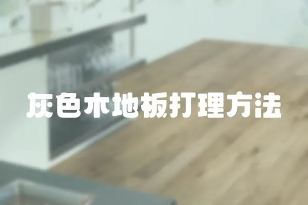 灰色木地板打理方法
