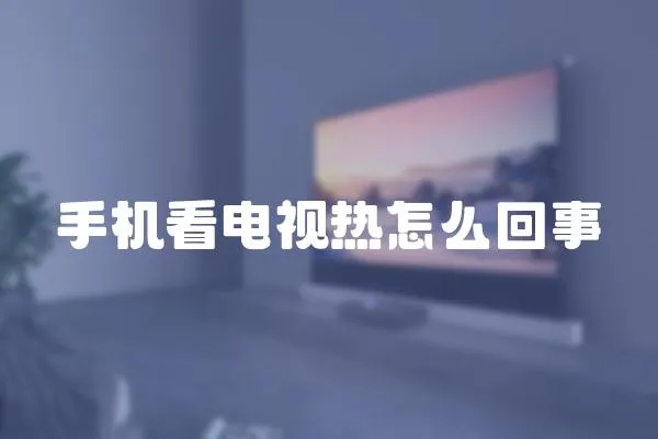 手機看電視熱怎么回事