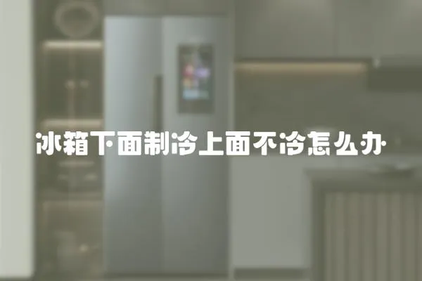 冰箱下面制冷上面不冷怎么辦