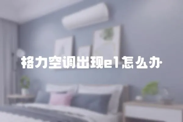 格力空調(diào)出現(xiàn)e1怎么辦