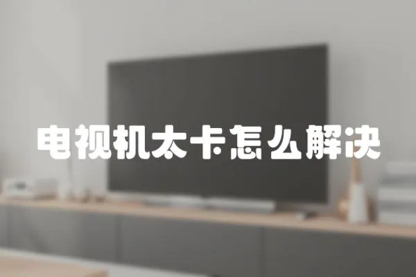 電視機太卡怎么解決