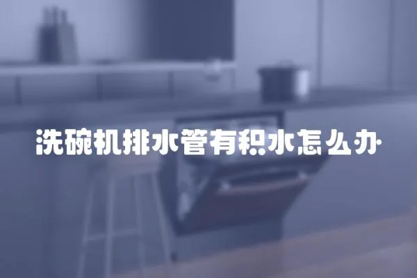 洗碗機排水管有積水怎么辦