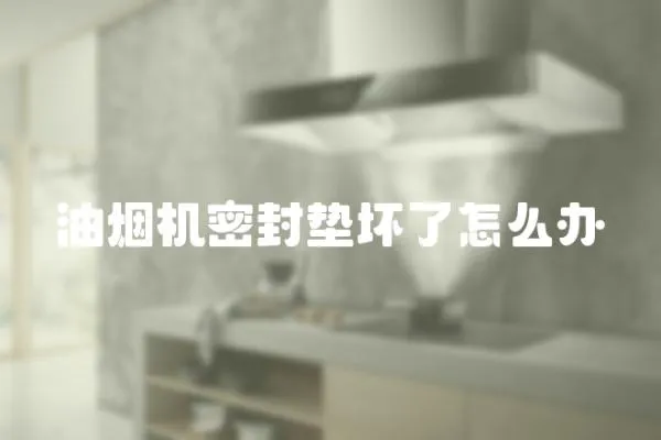 油煙機密封墊壞了怎么辦