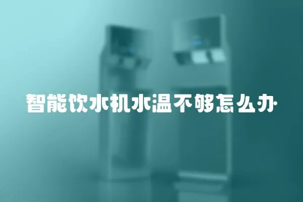 智能飲水機水溫不夠怎么辦
