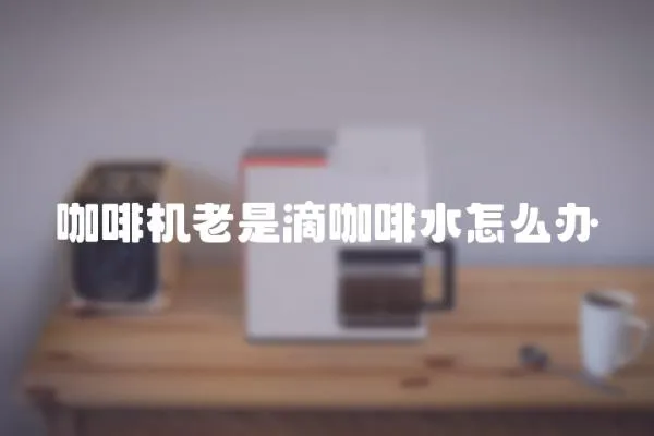 咖啡機(jī)老是滴咖啡水怎么辦