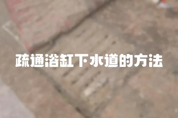 疏通浴缸下水道的方法