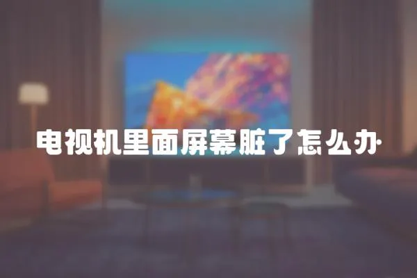 電視機里面屏幕臟了怎么辦