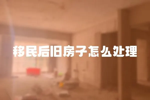 移民后舊房子怎么處理