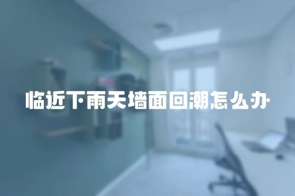臨近下雨天墻面回潮怎么辦