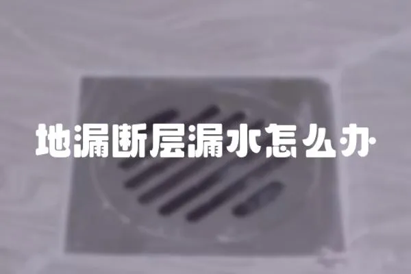 地漏斷層漏水怎么辦
