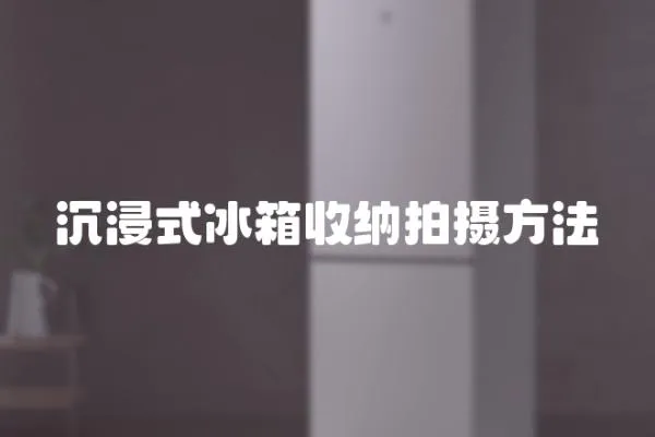 沉浸式冰箱收納拍攝方法