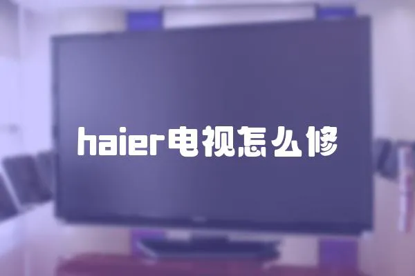 haier電視怎么修