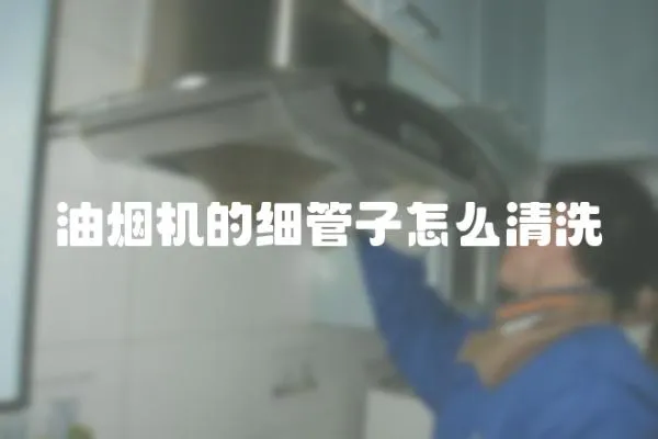 油煙機的細管子怎么清洗