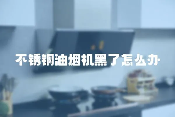 不銹鋼油煙機黑了怎么辦