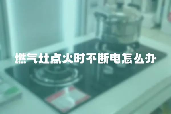 燃氣灶點火時不斷電怎么辦