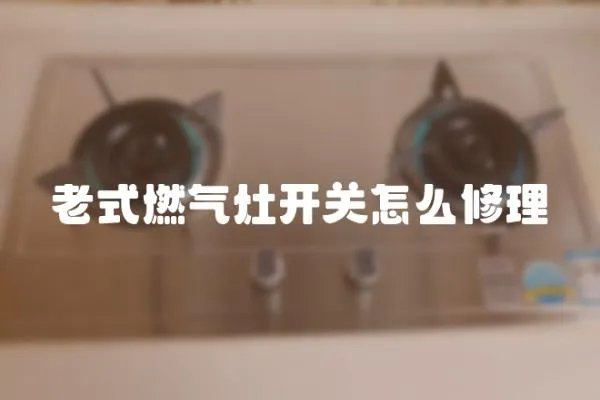 老式燃氣灶開關怎么修理