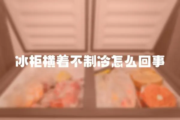 冰柜橫著不制冷怎么回事