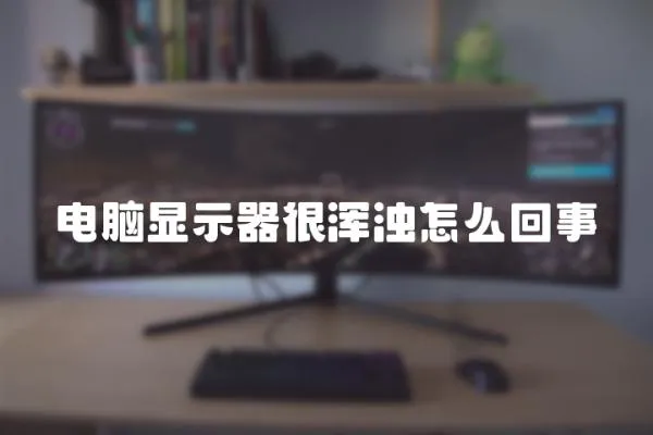 電腦顯示器很渾濁怎么回事