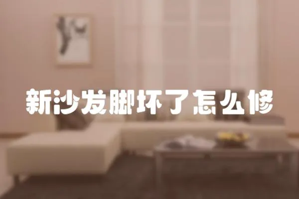 新沙發腳壞了怎么修
