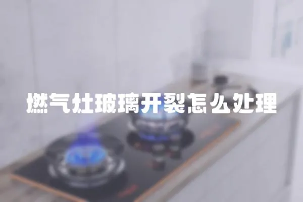 燃氣灶玻璃開裂怎么處理