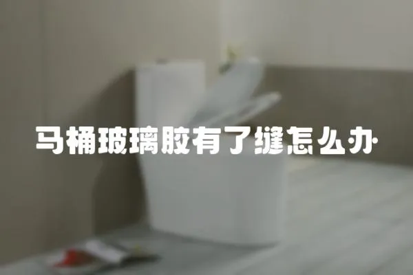 馬桶玻璃膠有了縫怎么辦