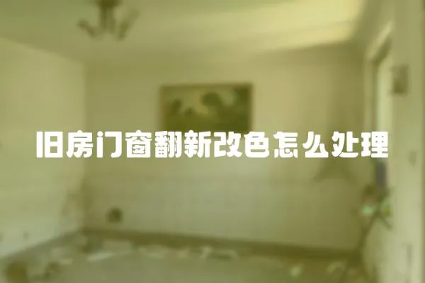 舊房門窗翻新改色怎么處理