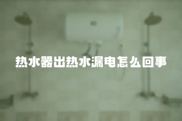 熱水器出熱水漏電怎么回事