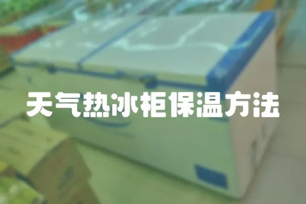 天氣熱冰柜保溫方法