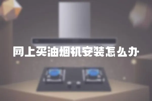 網(wǎng)上買油煙機(jī)安裝怎么辦