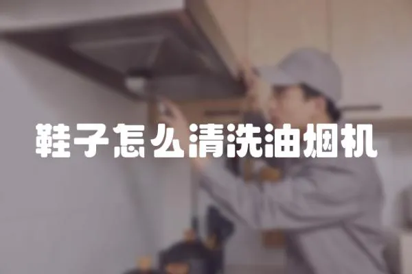 鞋子怎么清洗油煙機