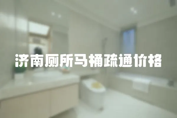濟南廁所馬桶疏通價格