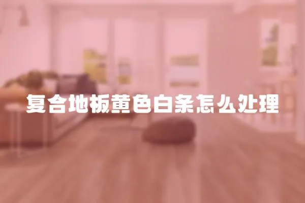 復(fù)合地板黃色白條怎么處理