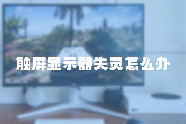 觸屏顯示器失靈怎么辦