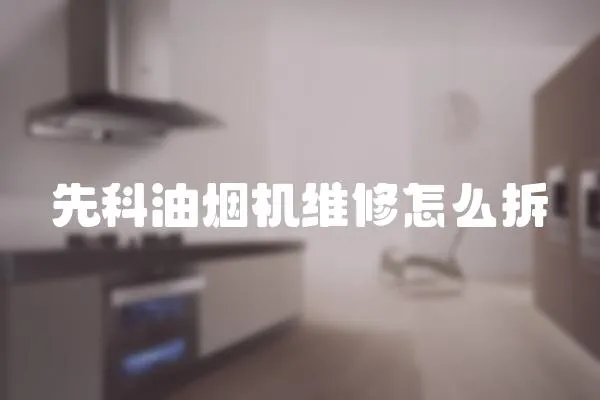 先科油煙機維修怎么拆