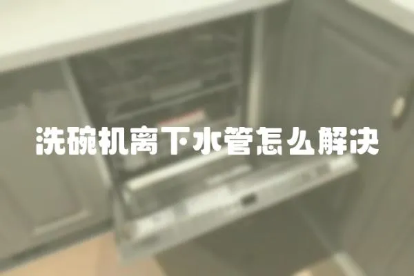 洗碗機離下水管怎么解決