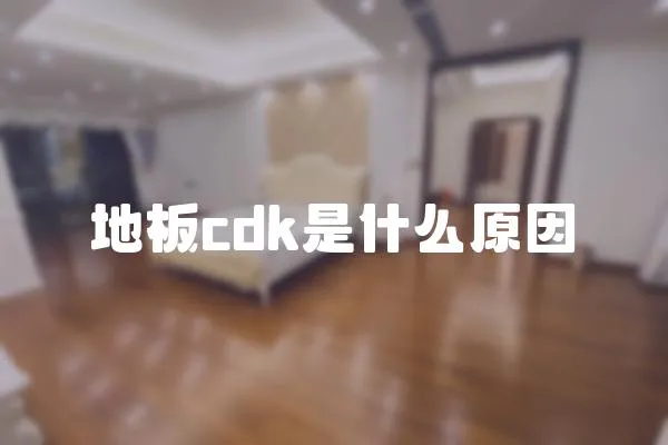 地板cdk是什么原因