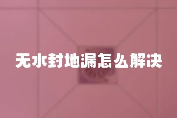 無水封地漏怎么解決