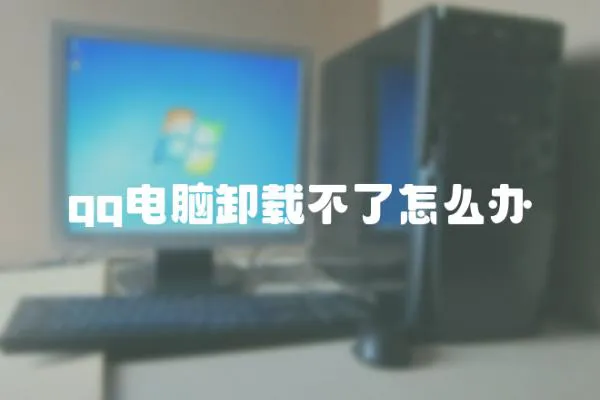 qq電腦卸載不了怎么辦
