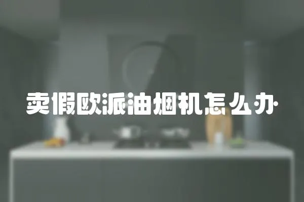賣(mài)假歐派油煙機(jī)怎么辦