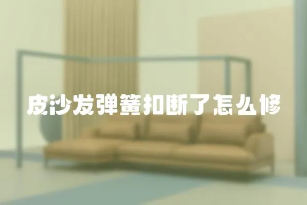 皮沙發(fā)彈簧扣斷了怎么修