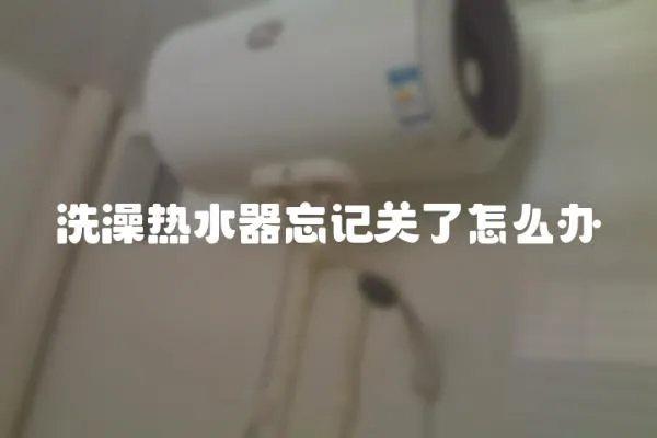 洗澡熱水器忘記關(guān)了怎么辦