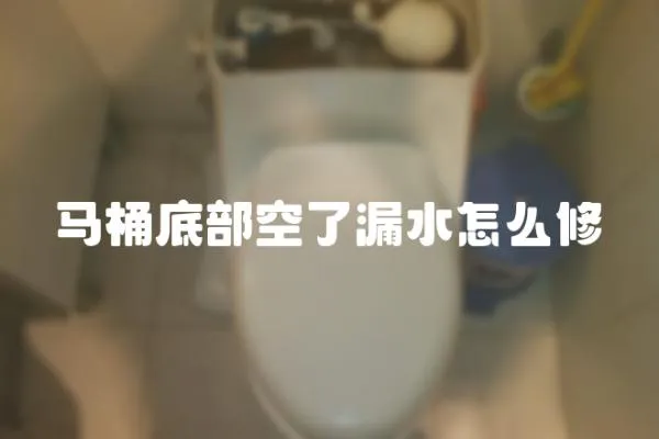 馬桶底部空了漏水怎么修